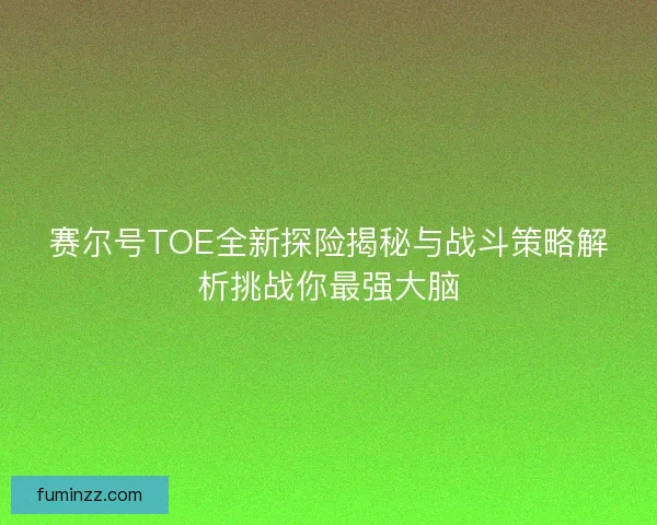 赛尔号TOE全新探险揭秘与战斗策略解析挑战你最强大脑