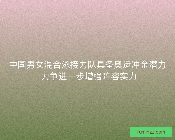 中国男女混合泳接力队具备奥运冲金潜力 力争进一步增强阵容实力