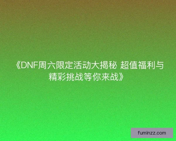 《DNF周六限定活动大揭秘 超值福利与精彩挑战等你来战》